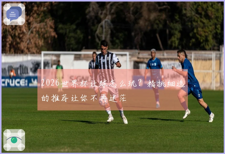 2026世界杯让球怎么玩？精挑细选的推荐让你不再迷茫
