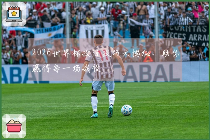 2026世界杯投注技巧大揭秘，助你赢得每一场战役