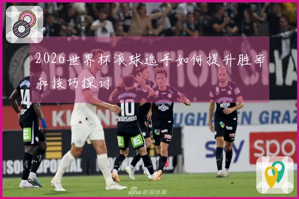 2026世界杯滚球选手如何提升胜率和技巧探讨