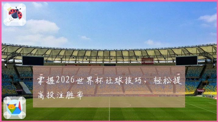 掌握2026世界杯让球技巧，轻松提高投注胜率