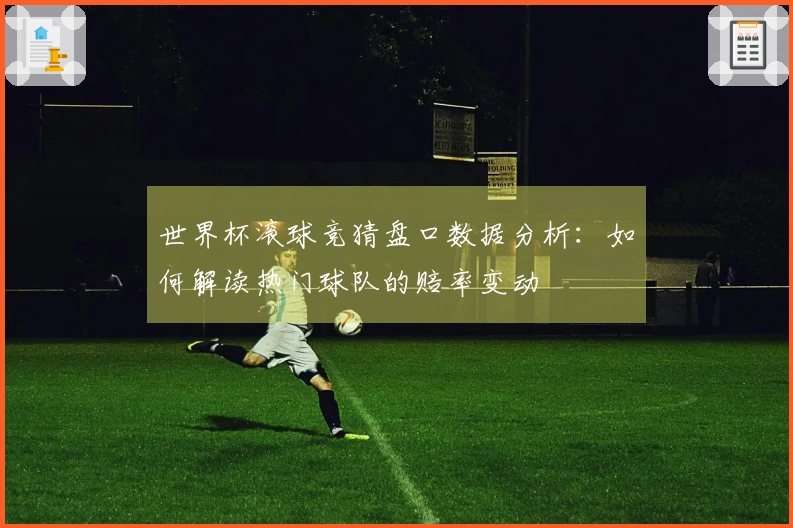 世界杯滚球竞猜盘口数据分析：如何解读热门球队的赔率变动