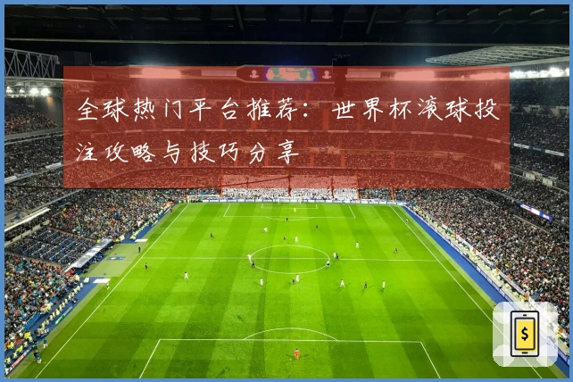 全球热门平台推荐：世界杯滚球投注攻略与技巧分享