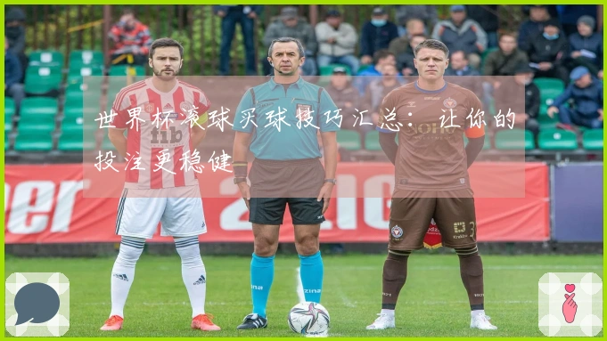 世界杯滚球买球技巧汇总：让你的投注更稳健