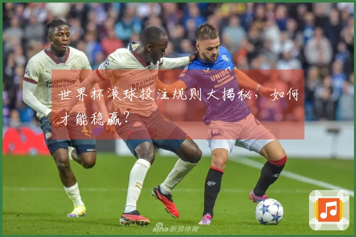 世界杯滚球投注规则大揭秘，如何才能稳赢？