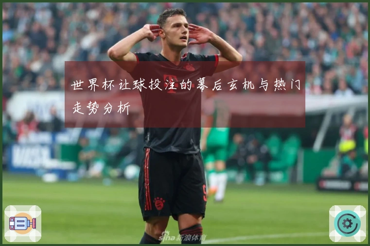 世界杯让球投注的幕后玄机与热门走势分析