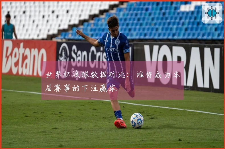 世界杯滚球数据对比：谁将成为本届赛事的下注赢家
