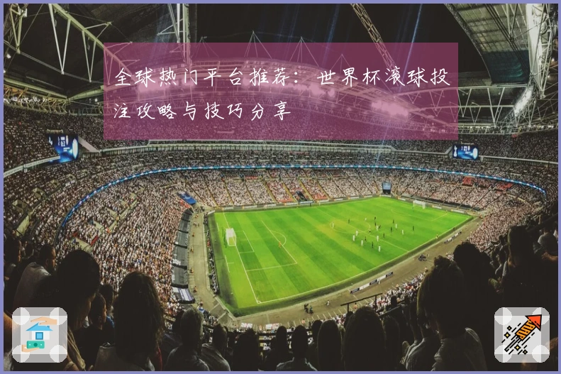 全球热门平台推荐：世界杯滚球投注攻略与技巧分享