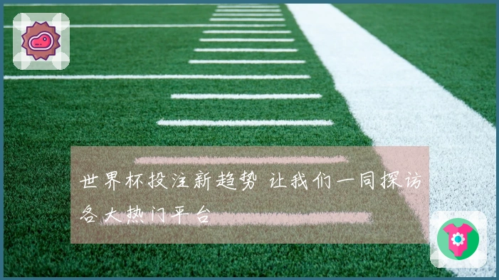 世界杯投注新趋势 让我们一同探访各大热门平台