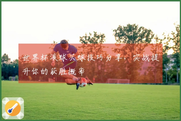 世界杯滚球买球技巧分享，实战提升你的获胜概率